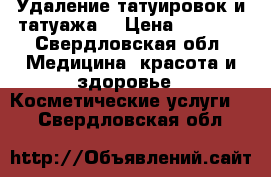 Удаление татуировок и татуажа  › Цена ­ 1 000 - Свердловская обл. Медицина, красота и здоровье » Косметические услуги   . Свердловская обл.